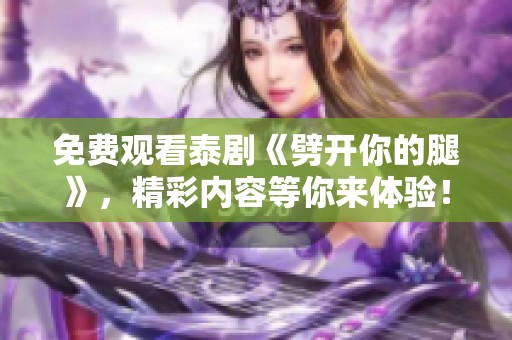 免费观看泰剧《劈开你的腿》，精彩内容等你来体验！