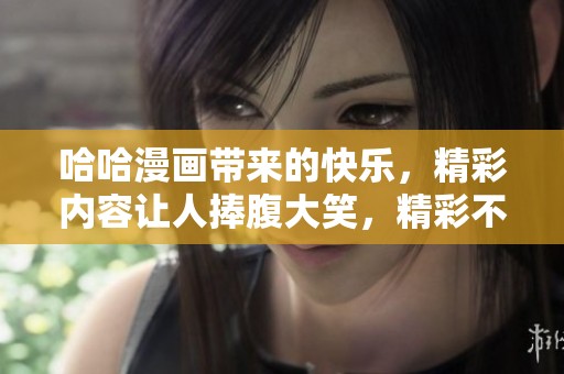 哈哈漫画带来的快乐，精彩内容让人捧腹大笑，精彩不容错过