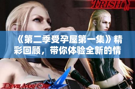 《第二季受孕屋第一集》精彩回顾，带你体验全新的情感故事
