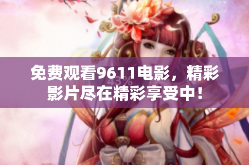 免费观看9611电影，精彩影片尽在精彩享受中！