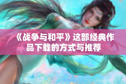 《战争与和平》这部经典作品下载的方式与推荐