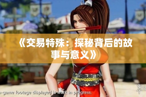 《交易特殊：探秘背后的故事与意义》