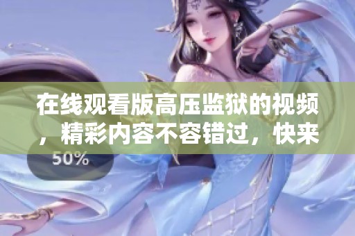 在线观看版高压监狱的视频，精彩内容不容错过，快来观看吧！