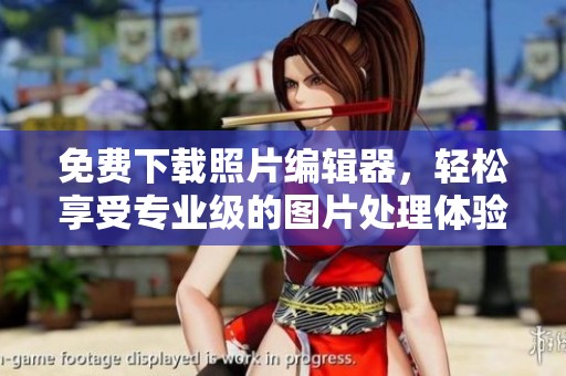 免费下载照片编辑器，轻松享受专业级的图片处理体验