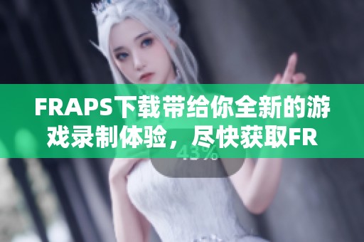 FRAPS下载带给你全新的游戏录制体验，尽快获取FRAPS下载吧！