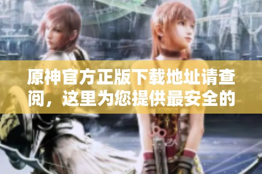 原神官方正版下载地址请查阅，这里为您提供最安全的下载方式