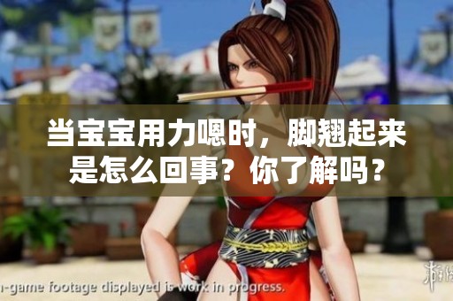 当宝宝用力嗯时，脚翘起来是怎么回事？你了解吗？