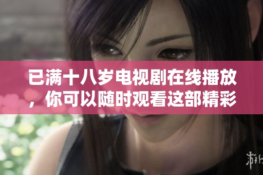 已满十八岁电视剧在线播放，你可以随时观看这部精彩的作品。