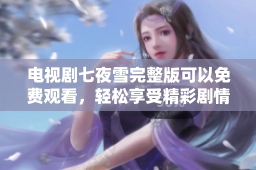 电视剧七夜雪完整版可以免费观看，轻松享受精彩剧情带来的乐趣