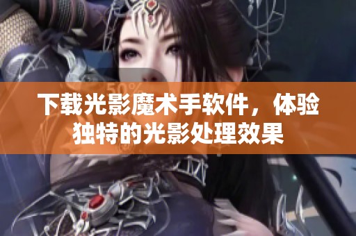 下载光影魔术手软件，体验独特的光影处理效果