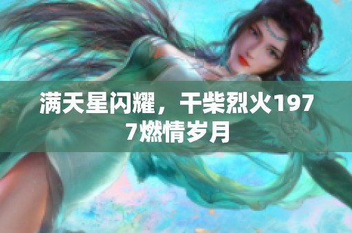 满天星闪耀，干柴烈火1977燃情岁月