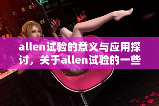allen试验的意义与应用探讨，关于allen试验的一些重要发现与分析