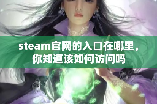 steam官网的入口在哪里，你知道该如何访问吗