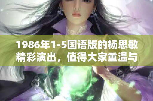 1986年1-5国语版的杨思敏精彩演出，值得大家重温与回味！