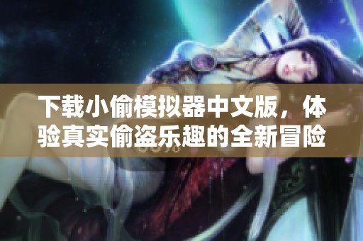 下载小偷模拟器中文版，体验真实偷盗乐趣的全新冒险游戏！