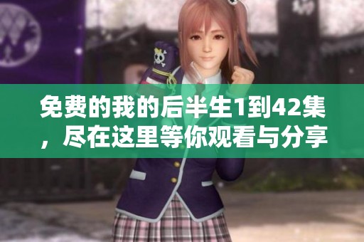 免费的我的后半生1到42集，尽在这里等你观看与分享