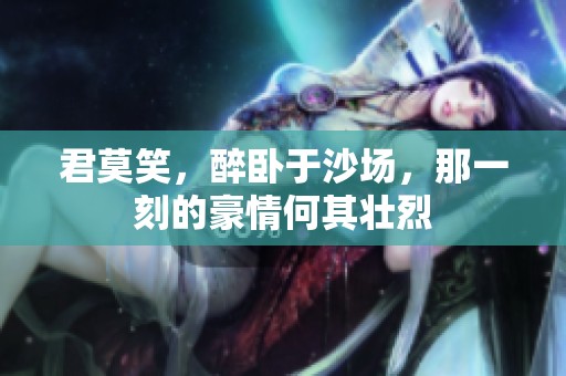 君莫笑，醉卧于沙场，那一刻的豪情何其壮烈