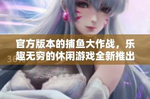 官方版本的**大作战，乐趣无穷的休闲游戏全新推出