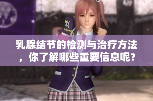 乳腺结节的检测与治疗方法，你了解哪些重要信息呢？