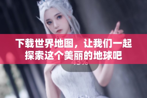 下载世界地图，让我们一起探索这个美丽的地球吧