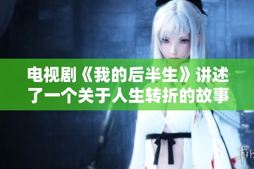 电视剧《我的后半生》讲述了一个关于人生转折的故事。后半生中，如何面对生活的挑战？