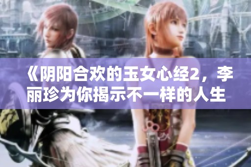 《阴阳合欢的玉女心经2，李丽珍为你揭示不一样的人生探索》