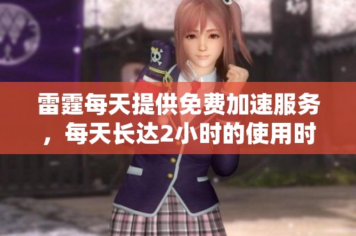 雷霆每天提供免费加速服务，每天长达2小时的使用时长。