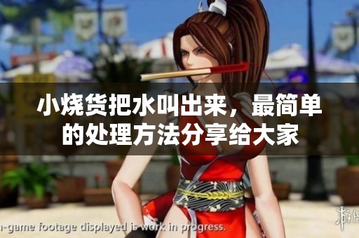 小烧货把水叫出来，最简单的处理方法分享给大家