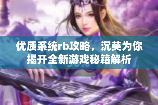优质系统rb攻略，沉芙为你揭开全新游戏秘籍解析