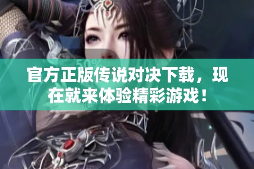 官方正版传说对决下载，现在就来体验精彩游戏！