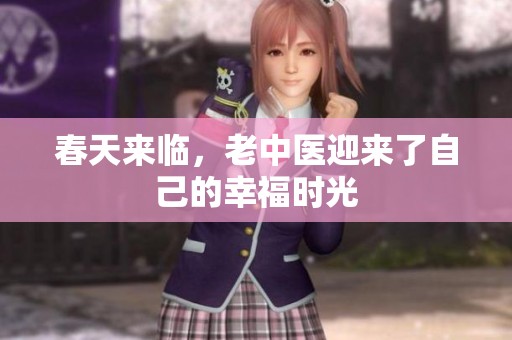 春天来临，老中医迎来了自己的幸福时光
