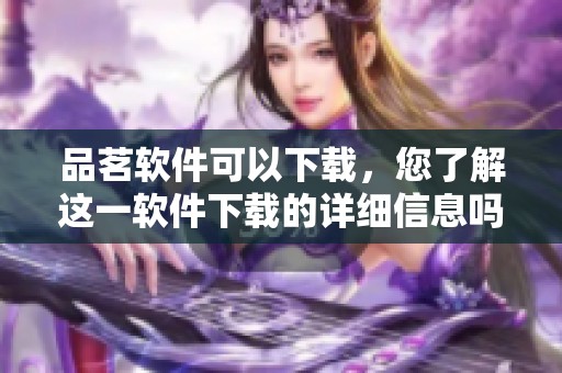 品茗软件可以下载，您了解这一软件下载的详细信息吗