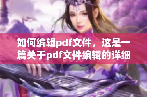 如何编辑pdf文件，这是一篇关于pdf文件编辑的详细指南