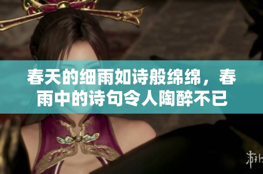 春天的细雨如诗般绵绵，春雨中的诗句令人陶醉不已