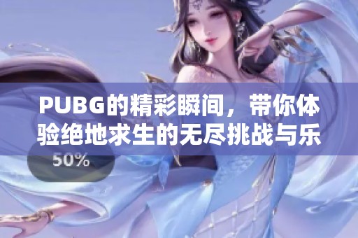 PUBG的精彩瞬间，带你体验绝地求生的无尽挑战与乐趣
