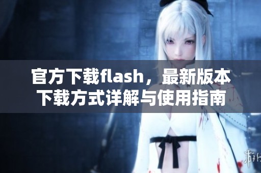 官方下载flash，最新版本下载方式详解与使用指南