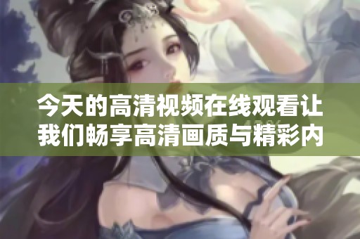今天的高清视频在线观看让我们畅享高清画质与精彩内容。