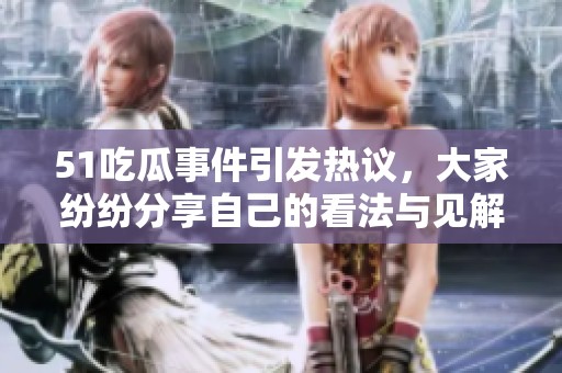51吃瓜事件引发热议，大家纷纷分享自己的看法与见解