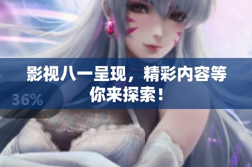 影视八一呈现，精彩内容等你来探索！