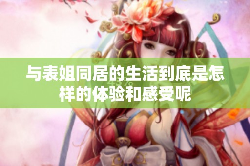 与表姐同居的生活到底是怎样的体验和感受呢