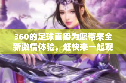 360的足球直播为您带来全新激情体验，赶快来一起观看吧！