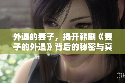外遇的妻子，揭开韩剧《妻子的外遇》背后的秘密与真相
