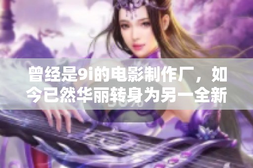 曾经是9i的电影制作厂，如今已然华丽转身为另一全新品牌
