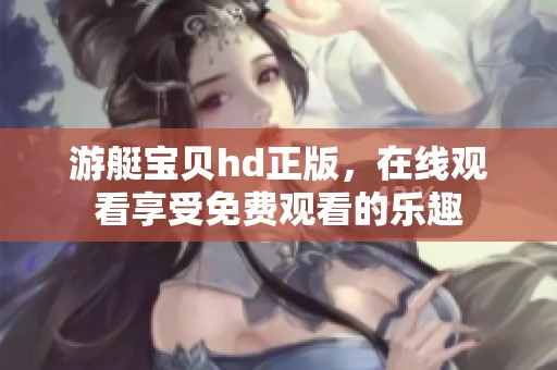 游艇宝贝hd正版，在线观看享受免费观看的乐趣