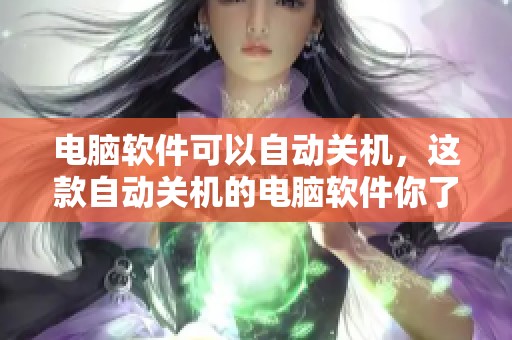 电脑软件可以自动关机，这款自动关机的电脑软件你了解吗
