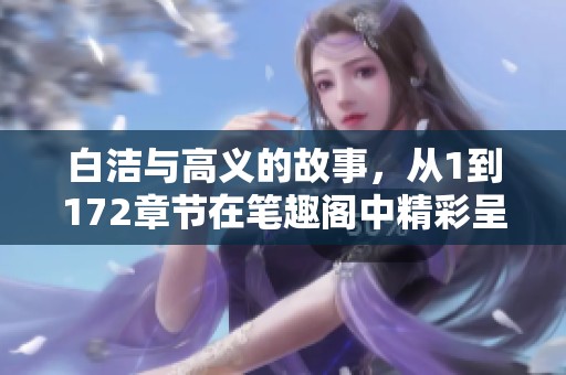 白洁与高义的故事，从1到172章节在笔趣阁中精彩呈现