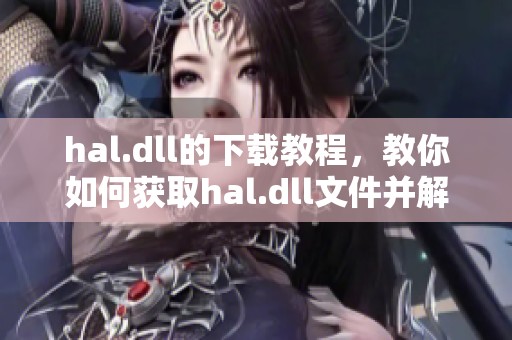 hal.dll的下载教程，教你如何获取hal.dll文件并解决相关问题