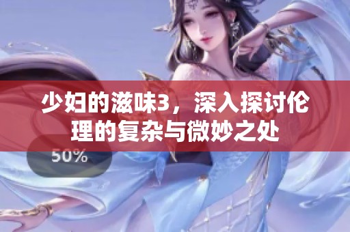 少妇的滋味3，深入探讨伦理的复杂与微妙之处