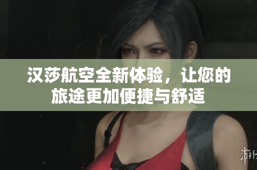 汉莎航空全新体验，让您的旅途更加便捷与舒适