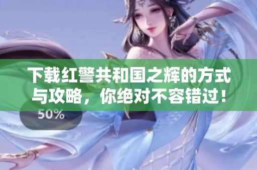 下载红警共和国之辉的方式与攻略，你绝对不容错过！